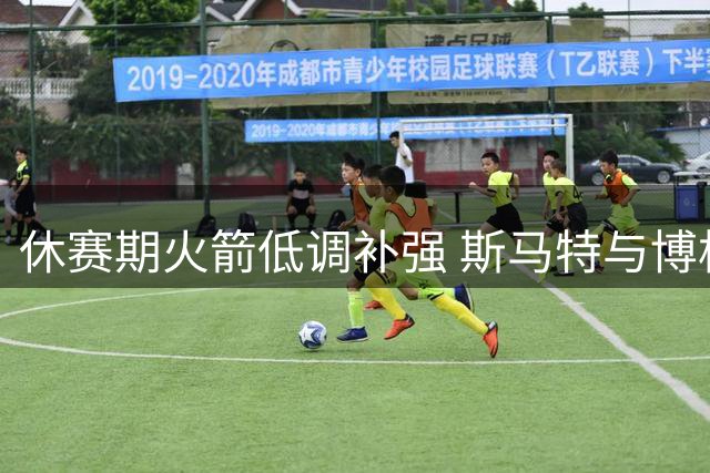 休赛期火箭低调补强 斯马特与博格丹签约解析