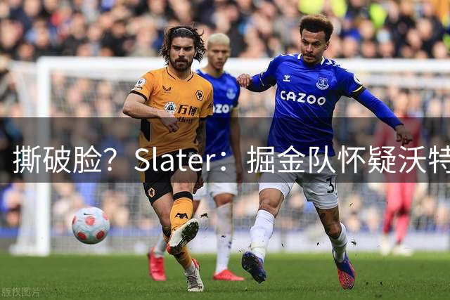 撕破脸？Slater：掘金队怀疑沃特森因合同问题季后赛故意不复出