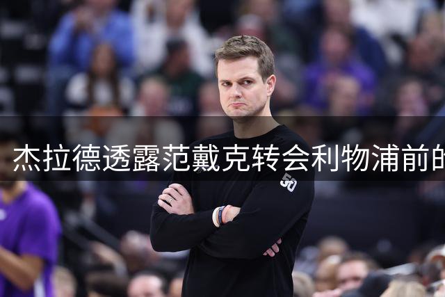 杰拉德透露范戴克转会利物浦前的关键对话