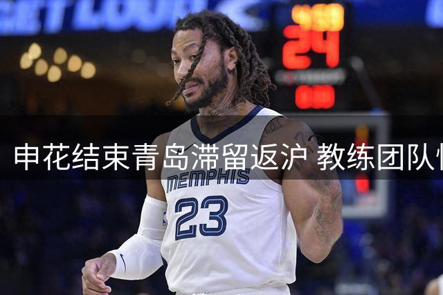 申花结束青岛滞留返沪 教练团队恪尽职守备战密集赛程