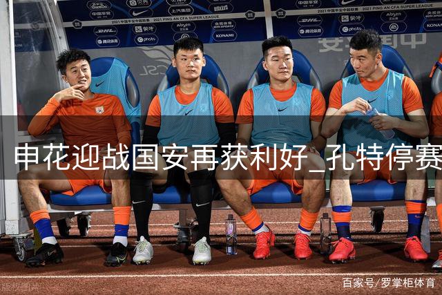申花迎战国安再获利好 孔特停赛助力球队