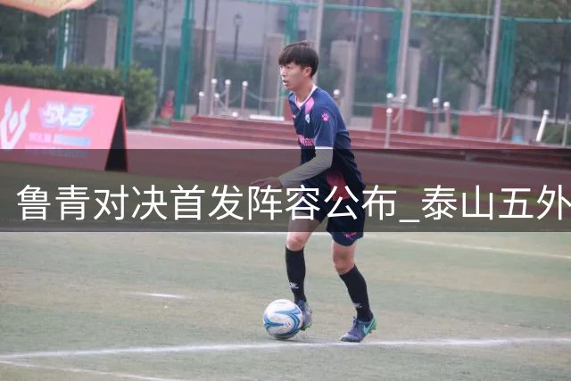鲁青对决首发阵容公布 泰山五外援对阵海牛双外援